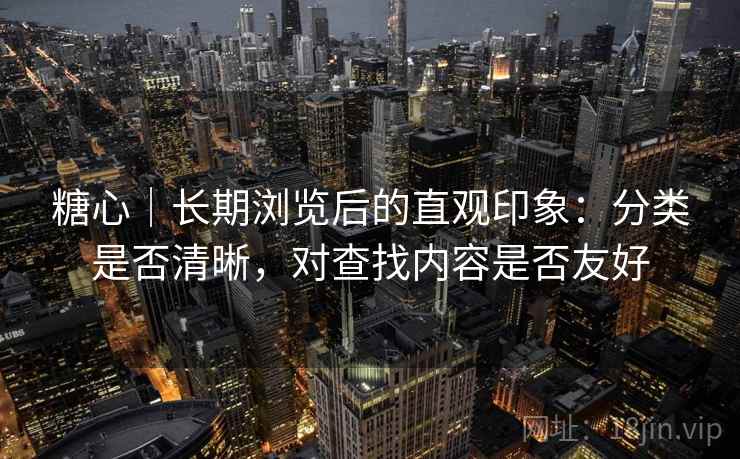 糖心|长期浏览后的直观印象:分类是否清晰,对查找内容是否友好 第2张 糖心|长期浏览后的直观印象:分类是否清晰,对查找内容是否友好 第2张