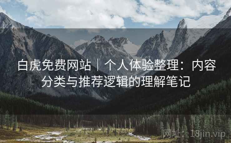 白虎免费网站|个人体验整理:内容分类与推荐逻辑的理解笔记 第2张 白虎免费网站|个人体验整理:内容分类与推荐逻辑的理解笔记 第2张