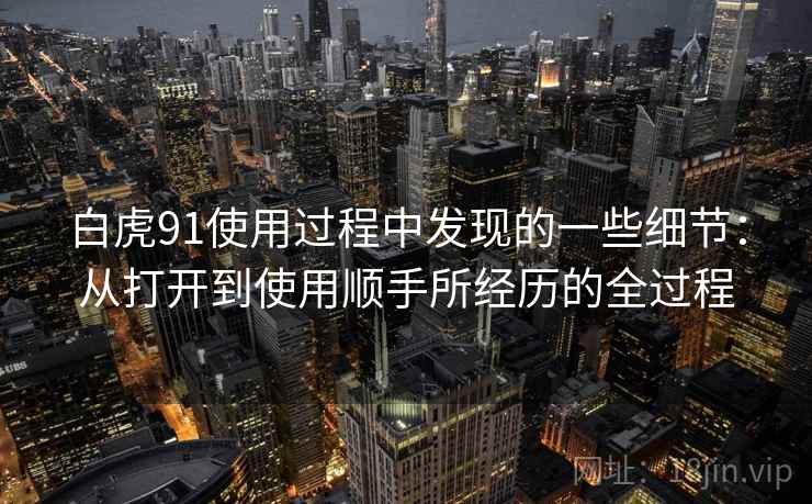 白虎91使用过程中发现的一些细节:从打开到使用顺手所经历的全过程 第1张 白虎91使用过程中发现的一些细节:从打开到使用顺手所经历的全过程 第1张