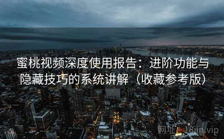 蜜桃视频深度使用报告:进阶功能与隐藏技巧的系统讲解(收藏参考版) 第1张 蜜桃视频深度使用报告:进阶功能与隐藏技巧的系统讲解(收藏参考版) 第1张