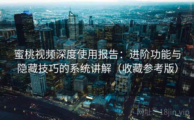 蜜桃视频深度使用报告:进阶功能与隐藏技巧的系统讲解(收藏参考版) 第2张 蜜桃视频深度使用报告:进阶功能与隐藏技巧的系统讲解(收藏参考版) 第2张
