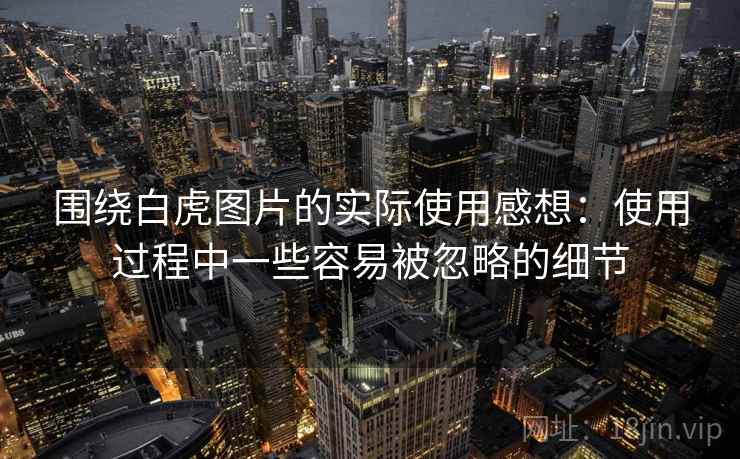 围绕白虎图片的实际使用感想：使用过程中一些容易被忽略的细节  第1张