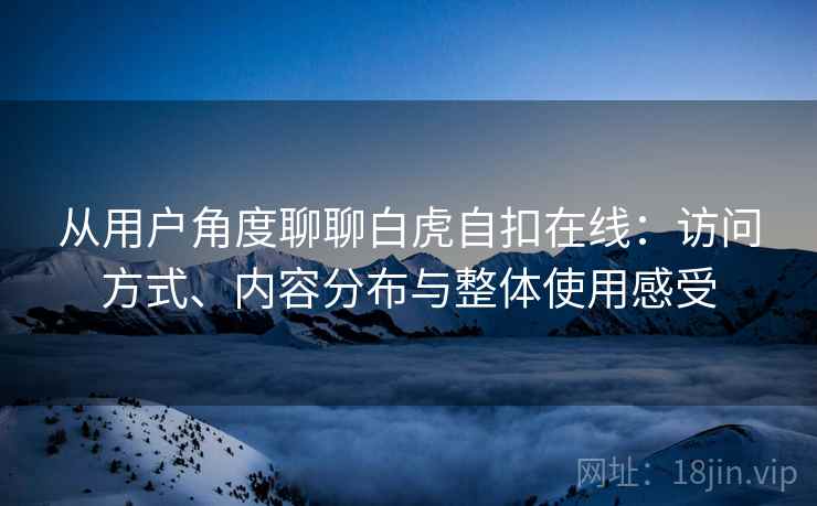 从用户角度聊聊白虎自扣在线：访问方式、内容分布与整体使用感受  第2张