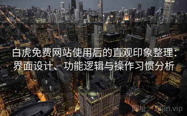 白虎免费网站使用后的直观印象整理：界面设计、功能逻辑与操作习惯分析  第1张