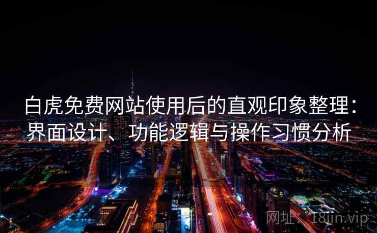 白虎免费网站使用后的直观印象整理：界面设计、功能逻辑与操作习惯分析  第2张