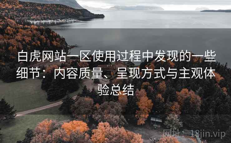 白虎网站一区使用过程中发现的一些细节:内容质量、呈现方式与主观体验总结 第1张 白虎网站一区使用过程中发现的一些细节:内容质量、呈现方式与主观体验总结 第1张