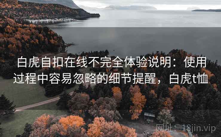 白虎自扣在线不完全体验说明：使用过程中容易忽略的细节提醒，白虎t恤  第1张