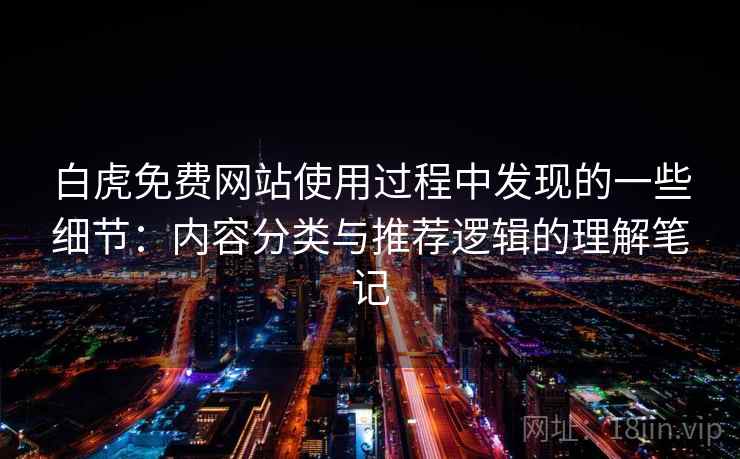 白虎免费网站使用过程中发现的一些细节：内容分类与推荐逻辑的理解笔记  第1张