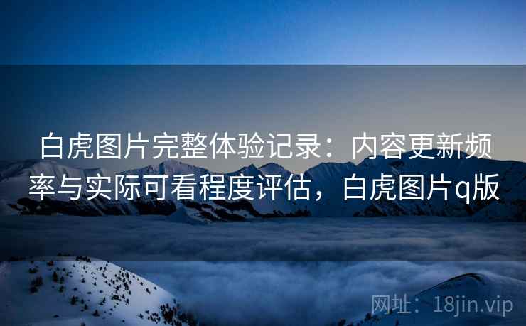 白虎图片完整体验记录：内容更新频率与实际可看程度评估，白虎图片q版  第2张