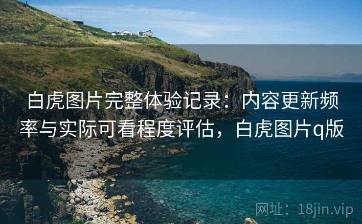 白虎图片完整体验记录：内容更新频率与实际可看程度评估，白虎图片q版  第1张