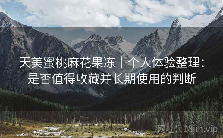天美蜜桃麻花果冻｜个人体验整理：是否值得收藏并长期使用的判断  第1张